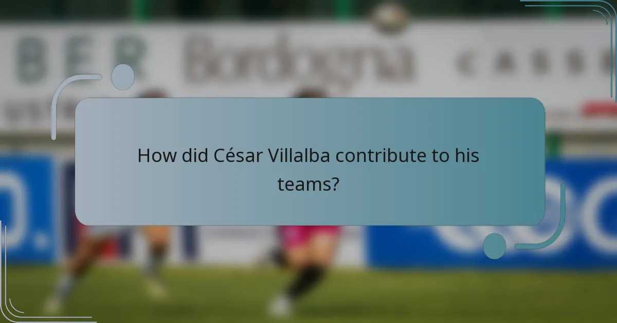 How did César Villalba contribute to his teams?