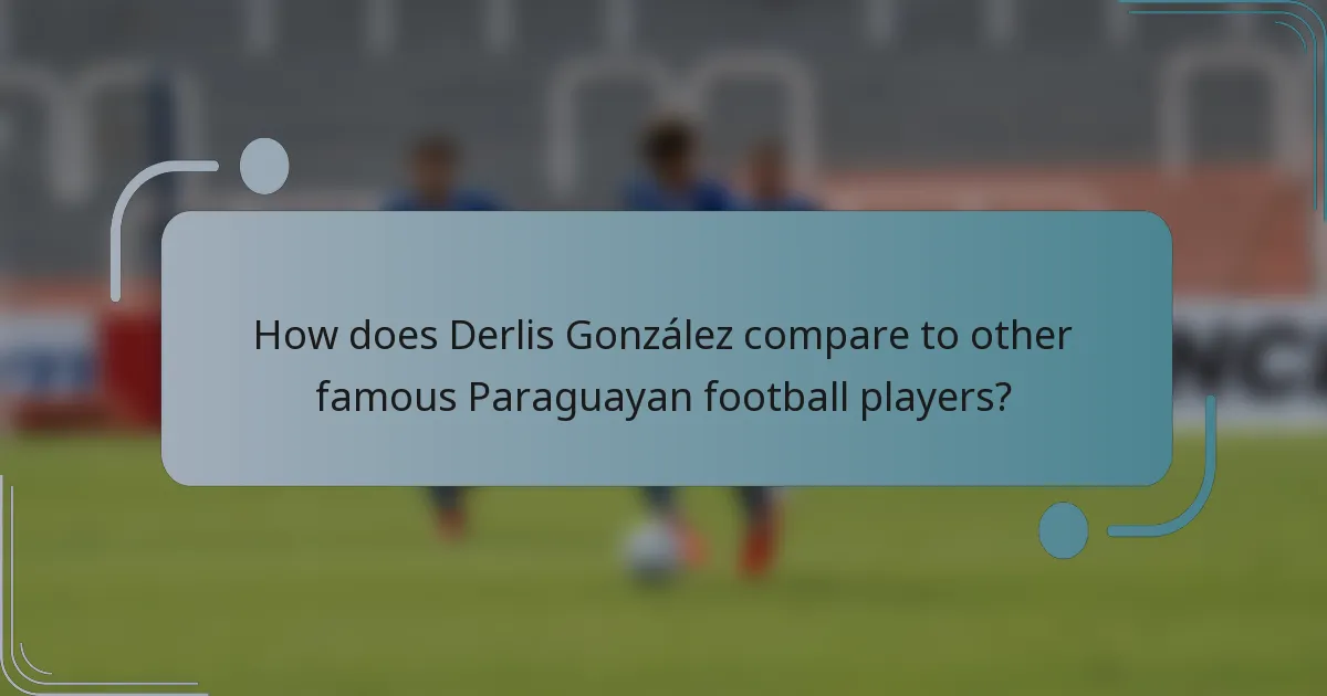 How does Derlis González compare to other famous Paraguayan football players?