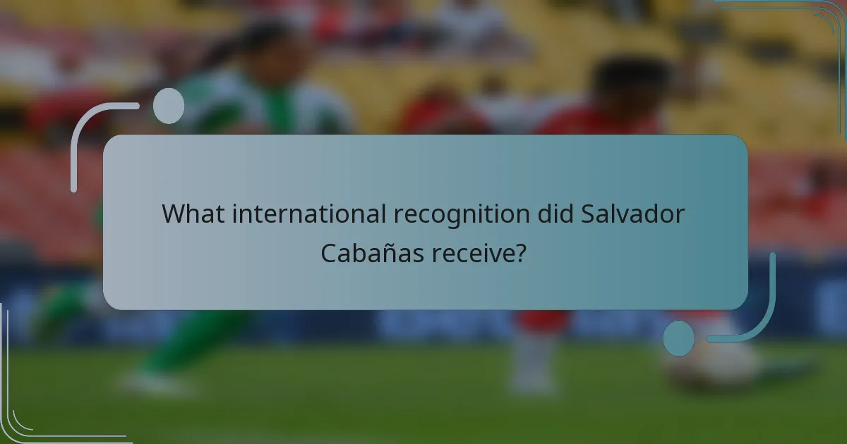 What international recognition did Salvador Cabañas receive?