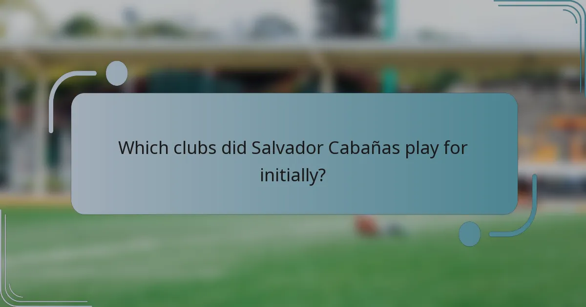 Which clubs did Salvador Cabañas play for initially?